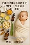 PRODUCTOS ORGÁNICOS PARA EL CUIDADO DEL BEBÉ: Recetas fáciles y remedios naturales para el cuidado suave diario