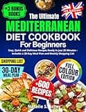 The Ultimate Mediterranean Diet Cookbook for Beginners [UK Edition]: Easy, Quick and Delicious Recipes Ready in Just 20 Minutes – Includes a 30-Day Meal Plan and Weekly Shopping List