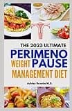 THE 2023 ULTIMATE PERIMENOPAUSE WEIGHT MANAGEMENT DIET: The Fool-proof Guide to Navigate Menopause and Perimenopause with 100+ Delicious, Wholesome Recipes